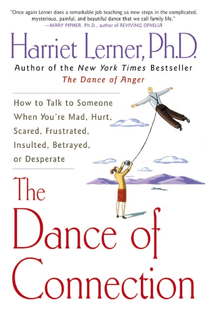 The Dance Of Connection: How to Talk to Someone When You're Mad, Hurt, Scared, Frustrated, Insulted, Betrayed, or Desperate