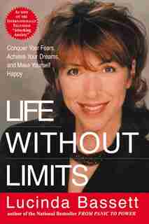 Life Without Limits: Conquer Your Fears, Achieve Your Dreams, and Make Yourself Happy by Lucinda Bassett
