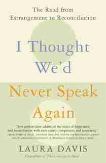 I Thought We'd Never Speak Again: The Road from Estrangement to Reconciliation by Laura Davis