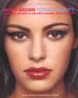 Bobbi Brown Teenage Beauty: Everything You Need to Loook Pretty, Natural, Sexy and Awesome by Bobbi Brown