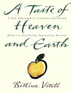 A Taste Of Heaven And Earth: A Zen Approach to Cooking and Eating with 150 Satisfying Vegetarian Recipes by Bettina Vitell