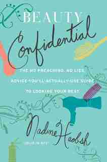 Beauty Confidential: The No Preaching, No Lies, Advice-You'll- Actually-Use Guide to Looking Your Best by Nadine Haobsh