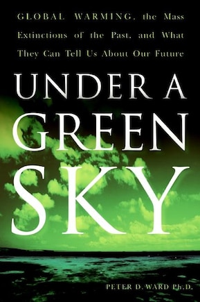 Under A Green Sky: Global Warming, the Mass Extinctions of the Past, and What They Can Tell Us About Our Future