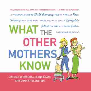 What the Other Mothers Know: A Practical Guide to Child Rearing Told in a Really Nice, Funny Way That Won't Make You Feel Like a Complete Idiot the Way All Those Other Parenting Books Do by Michele Gendelman
