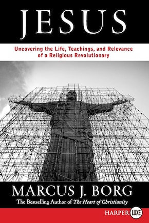 Jesus: Uncovering the Life, Teachings, and Relevance of a Religious Revolutionary