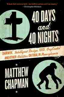 40 Days And 40 Nights: Darwin, Intelligent Design, God, Oxycontin®, And Other Oddities On Trial In Pennsylvania by Matthew Chapman
