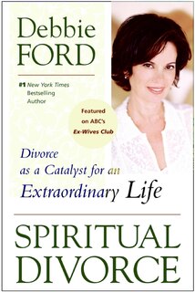 Spiritual Divorce: Divorce As A Catalyst For An Extraordinary Life