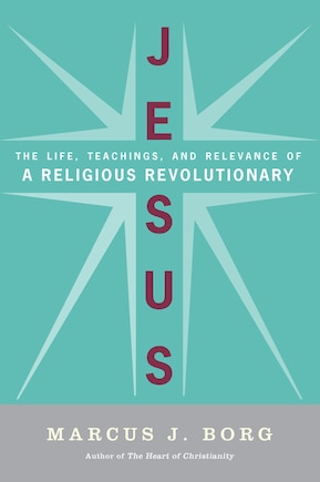 Jesus: The Life, Teachings, and Relevance of a Religious Revolutionary