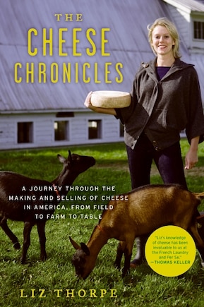 The Cheese Chronicles: A Journey Through the Making and Selling of Cheese in America, From Field to Farm to Table