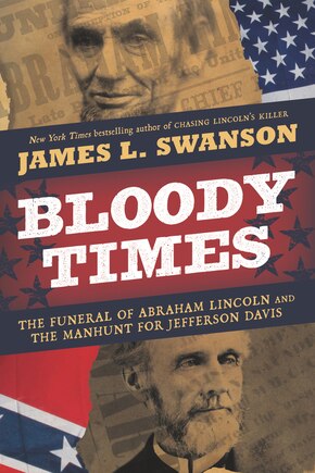 Bloody Times: The Funeral Of Abraham Lincoln And The Manhunt For Jefferson Davis