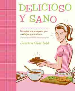 Delicioso Y Sano: Secretos Simples Para Que Sus Hijos Coman Bien de Jessica Seinfeld