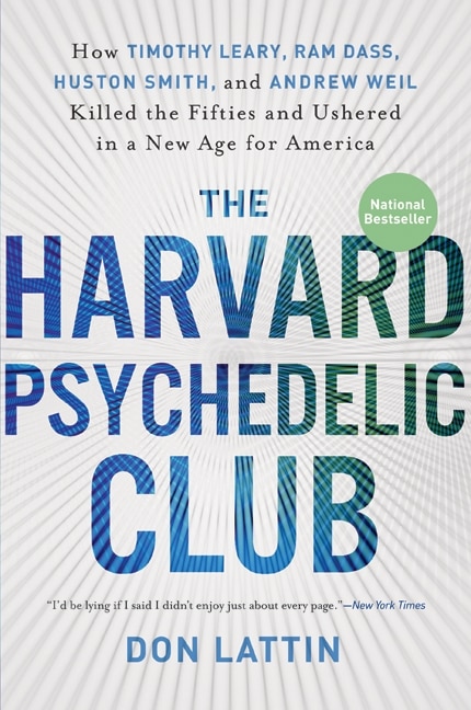 The Harvard Psychedelic Club: How Timothy Leary, Ram Dass, Huston Smith, and Andrew Weil Killed the Fifties and Ushered in a New Age for America