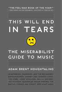 This Will End In Tears: The Miserabilist Guide To Music by Adam Brent Houghtaling