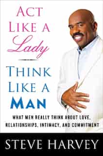 Act Like A Lady, Think Like A Man: What Men Really Think About Love, Relationships, Intimacy, and Commitment by Steve Harvey