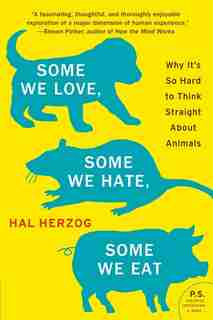 Some We Love, Some We Hate, Some We Eat: Why It's So Hard to Think Straight About Animals by Hal Herzog
