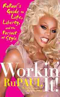 Workin' It!: RuPaul's Guide to Life, Liberty, and the Pursuit of Style by RuPaul