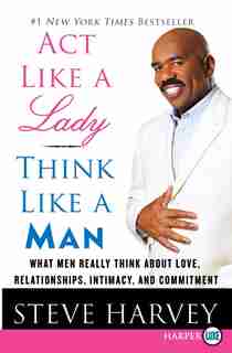 Act Like A Lady, Think Like A Man: What Men Really Think About Love, Relationships, Intimacy, and Commitment by Steve Harvey