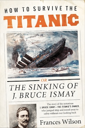 How to Survive the Titanic: The Sinking of J. Bruce Ismay