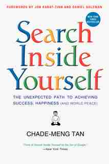 Search Inside Yourself: The Unexpected Path To Achieving Success, Happiness (and World Peace) by Chade-Meng Tan