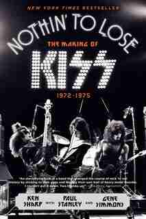 Nothin' To Lose: The Making Of Kiss (1972-1975) by Ken Sharp