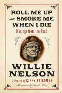 Roll Me Up and Smoke Me When I Die: Musings from the Road by Willie Nelson