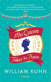 Mrs Queen Takes The Train: A Novel by William Kuhn