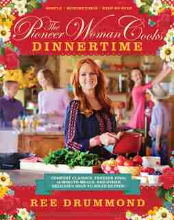 The Pioneer Woman Cooks-dinnertime: Comfort Classics, Freezer Food, 16-Minute Meals, and Other Delicious Ways to Solve Supper! by Ree Drummond