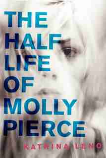 The Half Life Of Molly Pierce by Katrina Leno