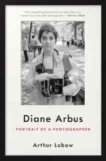 Diane Arbus: Portrait Of A Photographer by Arthur Lubow