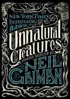 Unnatural Creatures: Stories Selected By Neil Gaiman by Neil Gaiman