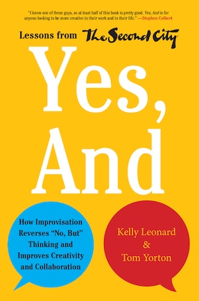 Yes, And: How Improvisation Reverses No, But Thinking and Improves Creativity and Collaboration--Lessons from The Second City