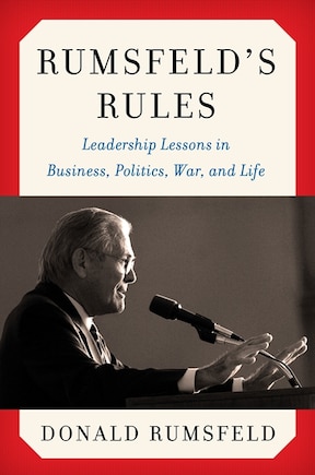 Rumsfeld's Rules: Leadership Lessons In Business, Politics, War, And Life