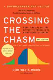 Crossing The Chasm, 3rd Edition: Marketing And Selling Disruptive Products To Mainstream Customers by Geoffrey A. Moore