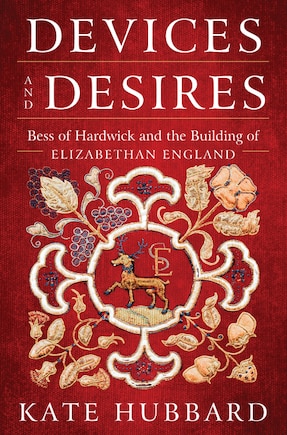 Devices And Desires: Bess Of Hardwick And The Building Of Elizabethan England