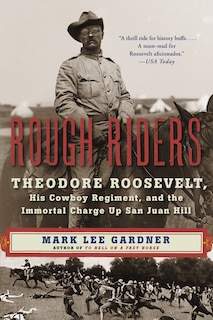 Rough Riders: Theodore Roosevelt, His Cowboy Regiment, And The Immortal Charge Up San Juan Hill