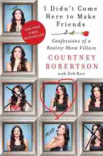 I Didn't Come Here to Make Friends: Confessions Of A Reality Show Villain by Courtney Robertson