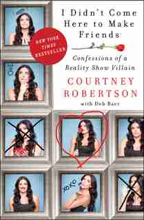 I Didn't Come Here To Make Friends: Confessions Of A Reality Show Villain by Courtney Robertson