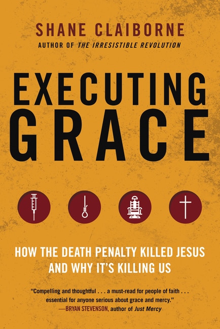 Executing Grace: How the Death Penalty Killed Jesus and Why It's Killing Us