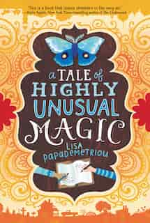 A Tale Of Highly Unusual Magic by Lisa Papademetriou
