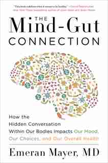 The Mind-gut Connection: How The Hidden Conversation Within Our Bodies Impacts Our Mood, Our Choices, And Our Overall Health by Emeran Mayer
