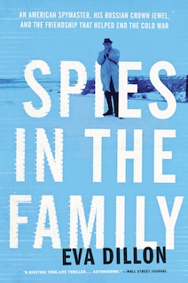 Spies In The Family: An American Spymaster, His Russian Crown Jewel, And The Friendship That Helped End The Cold War