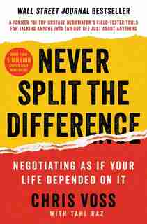 Never Split the Difference: Negotiating As If Your LIfe Depended On It by Chris Voss
