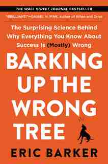 Barking Up The Wrong Tree: The Surprising Science Behind Why Everything You Know About Success Is (mostly) Wrong by Eric Barker