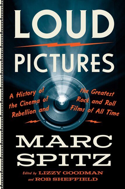 Loud Pictures: A History Of The Cinema Of Rebellion And The Greatest Rock And Roll Films Of All Time