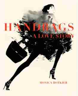 Handbags: A Love Story: Legendary Designs From Azzedine Alaïa To Yves Saint Laurent by Monica Botkier