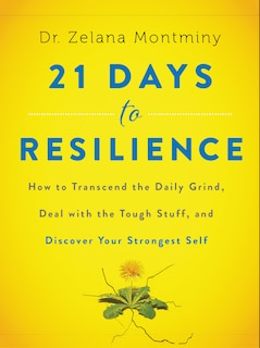 21 Days to Resilience: How to Transcend the Daily Grind, Deal with the Tough Stuff, and Discover Your Strongest Self