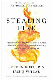 Stealing Fire: How Silicon Valley, The Navy Seals, And Maverick Scientists Are Revolutionizing The Way We Live And by Steven Kotler