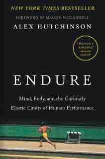 Endure: Mind, Body, And The Curiously Elastic Limits Of Human Performance by Alex Hutchinson