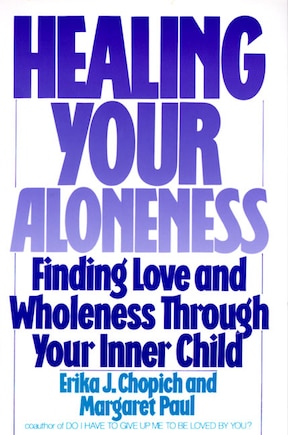 Healing Your Aloneness: Finding Love And Wholeness Through Your Inner Child