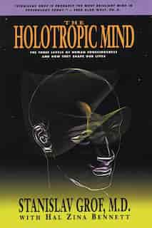 The Holotropic Mind: The Three Levels of Human Consciousness and How They Shape Our Lives de Stanislav Grof